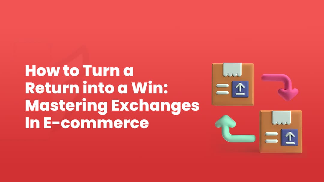 How to Turn a Return into a Win: Mastering the Art of E-Commerce Exchanges